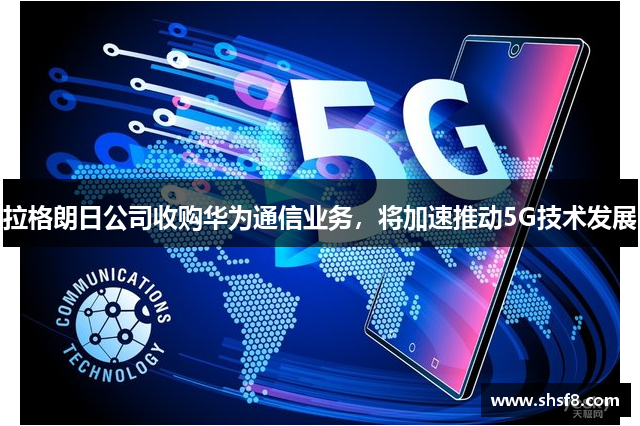 拉格朗日公司收购华为通信业务，将加速推动5G技术发展