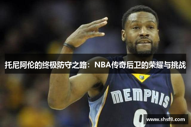 托尼阿伦的终极防守之路：NBA传奇后卫的荣耀与挑战