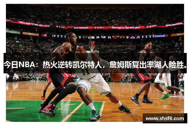 今日NBA：热火逆转凯尔特人，詹姆斯复出率湖人险胜。