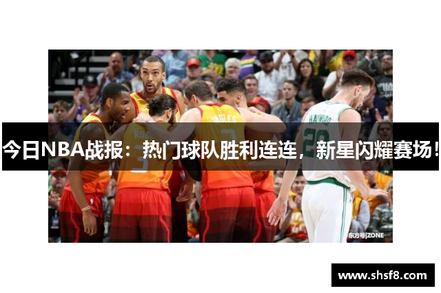 今日NBA战报：热门球队胜利连连，新星闪耀赛场！