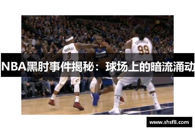 NBA黑肘事件揭秘：球场上的暗流涌动