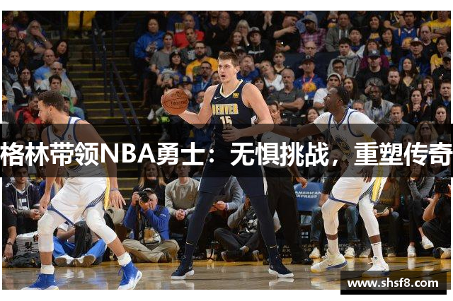 格林带领NBA勇士：无惧挑战，重塑传奇