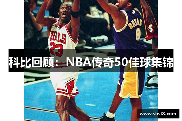 科比回顾：NBA传奇50佳球集锦